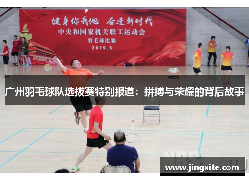 广州羽毛球队选拔赛特别报道:拼搏与荣耀的背后故事