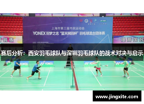 赛后分析:西安羽毛球队与深圳羽毛球队的战术对决与启示