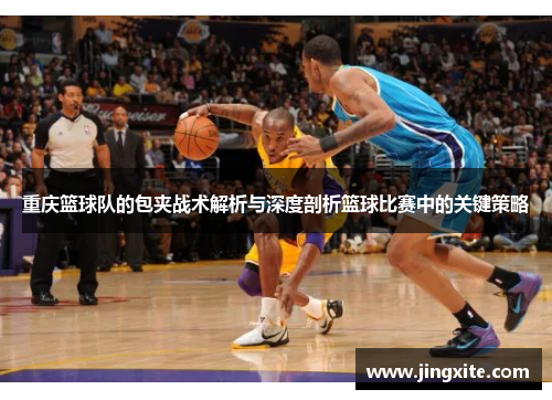 重庆篮球队的包夹战术解析与深度剖析篮球比赛中的关键策略