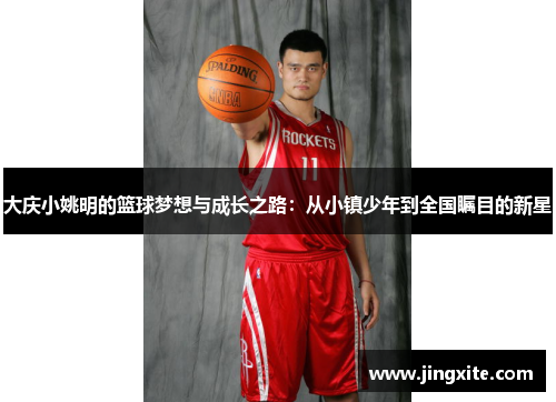 大庆小姚明的篮球梦想与成长之路：从小镇少年到全国瞩目的新星