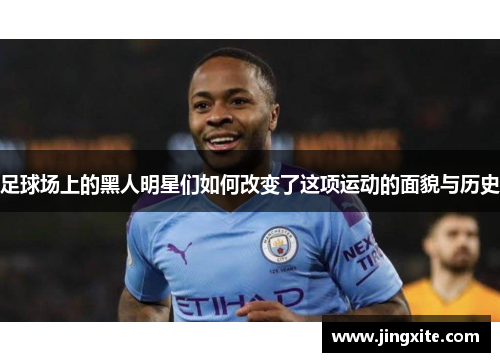足球场上的黑人明星们如何改变了这项运动的面貌与历史