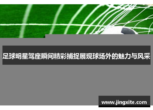 足球明星驾座瞬间精彩捕捉展现球场外的魅力与风采