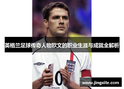 英格兰足球传奇人物欧文的职业生涯与成就全解析