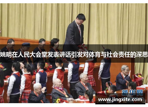 姚明在人民大会堂发表讲话引发对体育与社会责任的深思