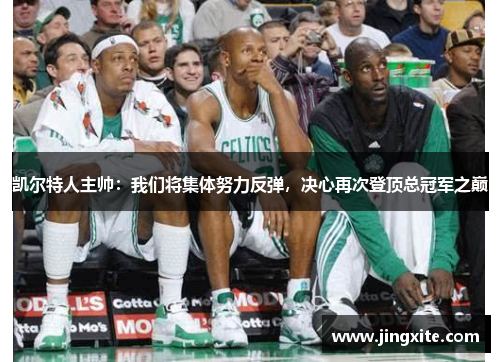 凯尔特人主帅:我们将集体努力反弹,决心再次登顶总冠军之巅