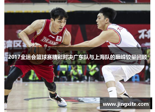 2017全运会篮球赛精彩对决广东队与上海队的巅峰较量回顾