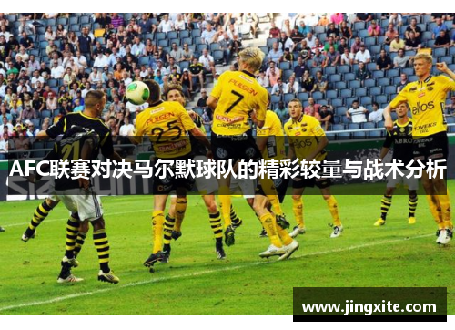 AFC联赛对决马尔默球队的精彩较量与战术分析