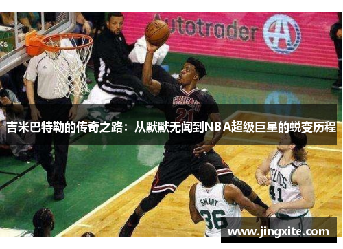 吉米巴特勒的传奇之路：从默默无闻到NBA超级巨星的蜕变历程