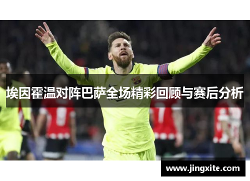 埃因霍温对阵巴萨全场精彩回顾与赛后分析