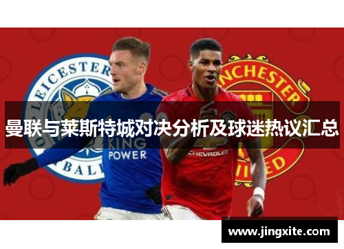 曼联与莱斯特城对决分析及球迷热议汇总